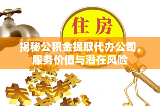 北镇揭秘公积金提取代办公司，服务价值与潜在风险