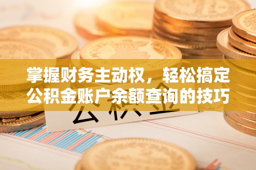 北镇掌握财务主动权，轻松搞定公积金账户余额查询的技巧与方法