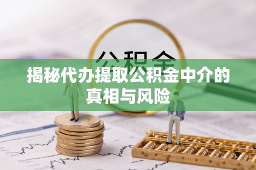 北镇揭秘代办提取公积金中介的真相与风险