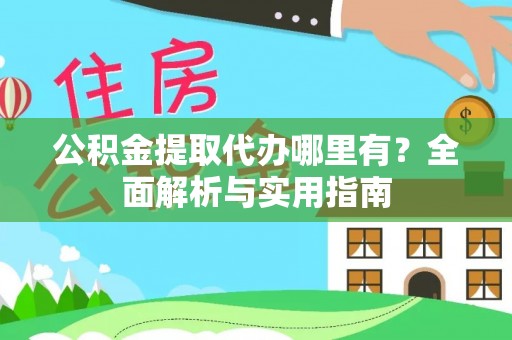 北镇公积金提取代办哪里有？全面解析与实用指南