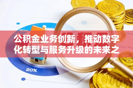 北镇公积金业务创新，推动数字化转型与服务升级的未来之路