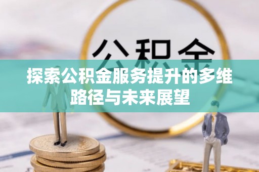 北镇探索公积金服务提升的多维路径与未来展望