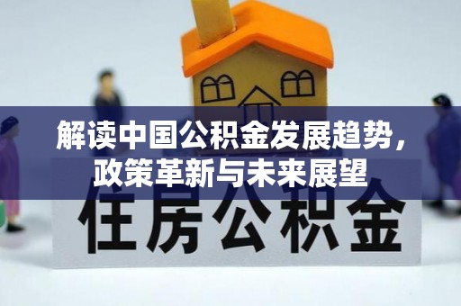 北镇解读中国公积金发展趋势，政策革新与未来展望