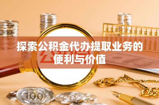 北镇探索公积金代办提取业务的便利与价值