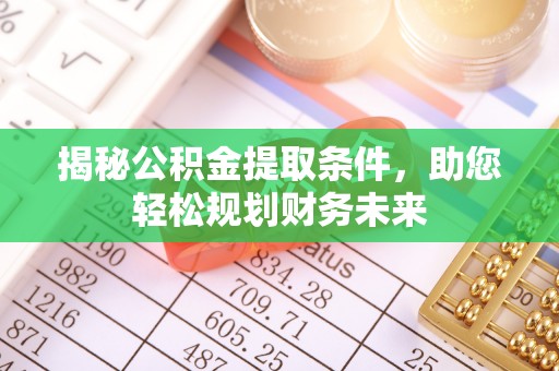 北镇揭秘公积金提取条件，助您轻松规划财务未来