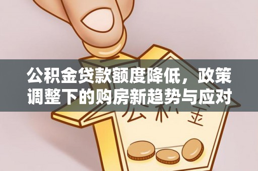 北镇公积金贷款额度降低，政策调整下的购房新趋势与应对策略