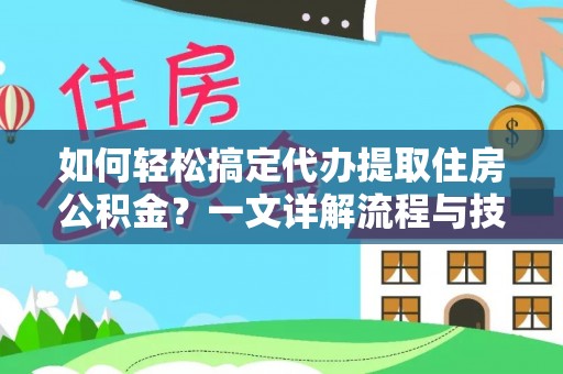 北镇如何轻松搞定代办提取住房公积金？一文详解流程与技巧