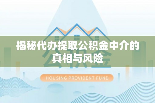 北镇揭秘代办提取公积金中介的真相与风险