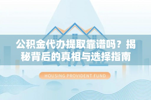 北镇公积金代办提取靠谱吗？揭秘背后的真相与选择指南