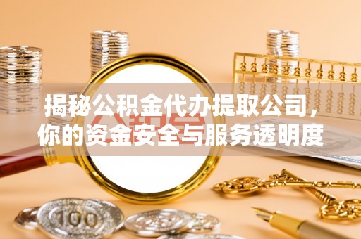 北镇揭秘公积金代办提取公司，你的资金安全与服务透明度指南