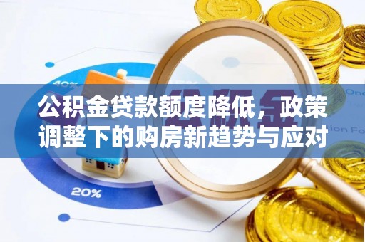 北镇公积金贷款额度降低，政策调整下的购房新趋势与应对策略