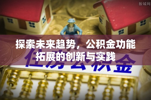 北镇探索未来趋势，公积金功能拓展的创新与实践