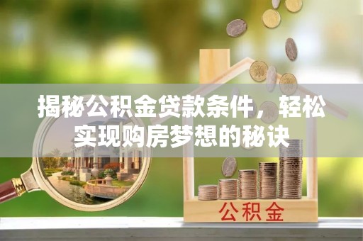 北镇揭秘公积金贷款条件，轻松实现购房梦想的秘诀