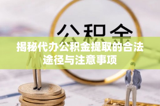 北镇揭秘代办公积金提取的合法途径与注意事项