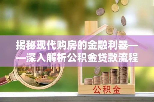 北镇揭秘现代购房的金融利器——深入解析公积金贷款流程