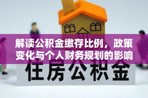 北镇解读公积金缴存比例，政策变化与个人财务规划的影响