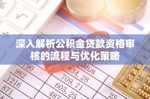 北镇深入解析公积金贷款资格审核的流程与优化策略