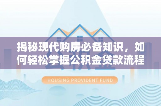 北镇揭秘现代购房必备知识，如何轻松掌握公积金贷款流程