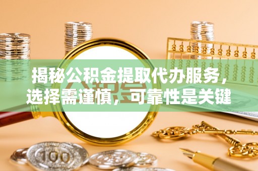 北镇揭秘公积金提取代办服务，选择需谨慎，可靠性是关键