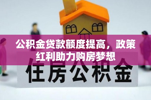 北镇公积金贷款额度提高，政策红利助力购房梦想