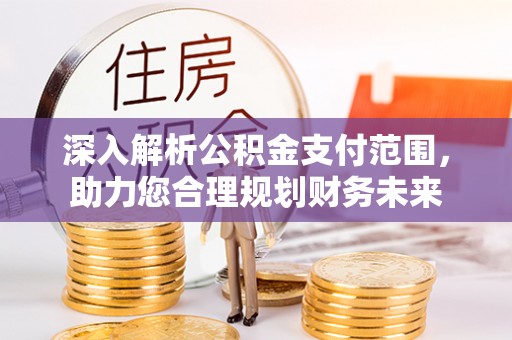 北镇深入解析公积金支付范围，助力您合理规划财务未来