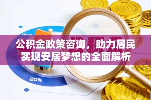 北镇公积金政策咨询，助力居民实现安居梦想的全面解析