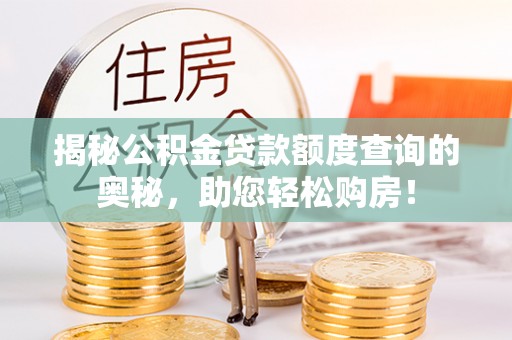 北镇揭秘公积金贷款额度查询的奥秘，助您轻松购房！