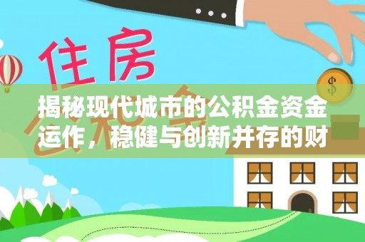 北镇揭秘现代城市的公积金资金运作，稳健与创新并存的财富管理之道