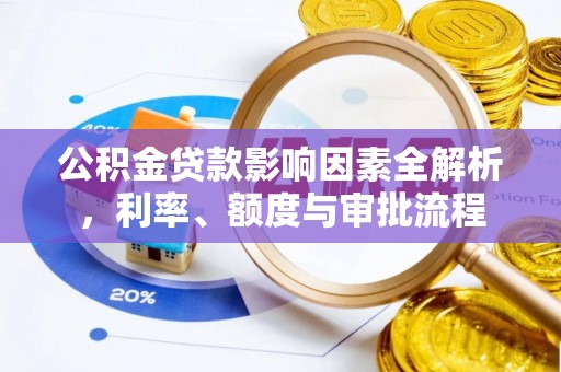 北镇公积金贷款影响因素全解析，利率、额度与审批流程