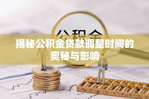 北镇揭秘公积金贷款调整时间的奥秘与影响