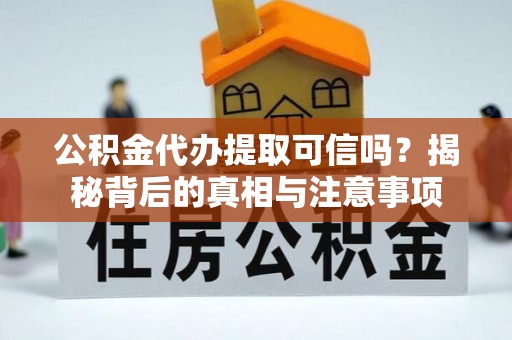 北镇公积金代办提取可信吗？揭秘背后的真相与注意事项