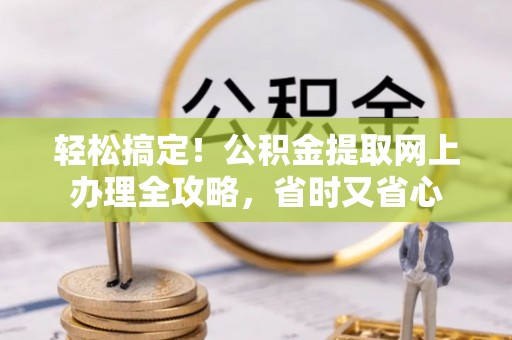 北镇轻松搞定！公积金提取网上办理全攻略，省时又省心