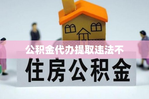 北镇公积金代办提取违法不