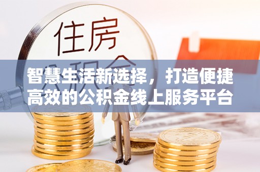 北镇智慧生活新选择，打造便捷高效的公积金线上服务平台