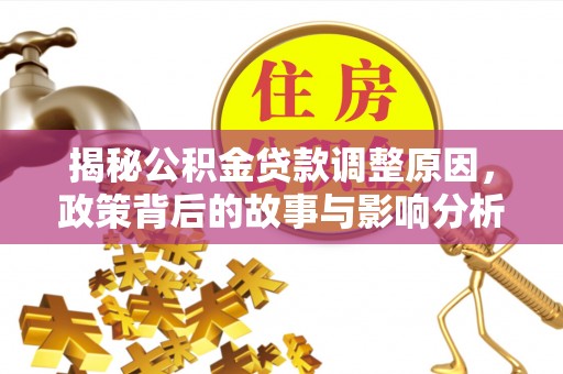 北镇揭秘公积金贷款调整原因，政策背后的故事与影响分析
