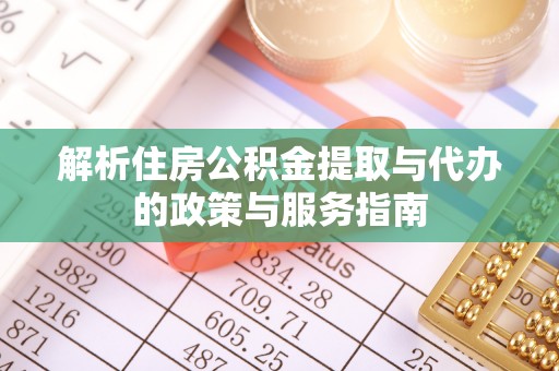 北镇解析住房公积金提取与代办的政策与服务指南
