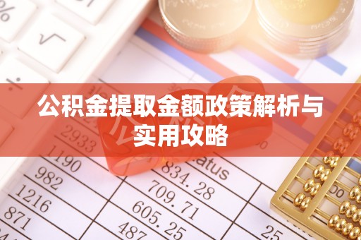 北镇公积金提取金额政策解析与实用攻略