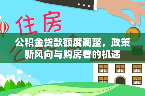北镇公积金贷款额度调整，政策新风向与购房者的机遇