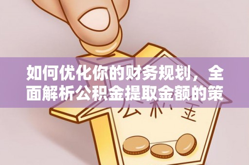 北镇如何优化你的财务规划，全面解析公积金提取金额的策略与技巧