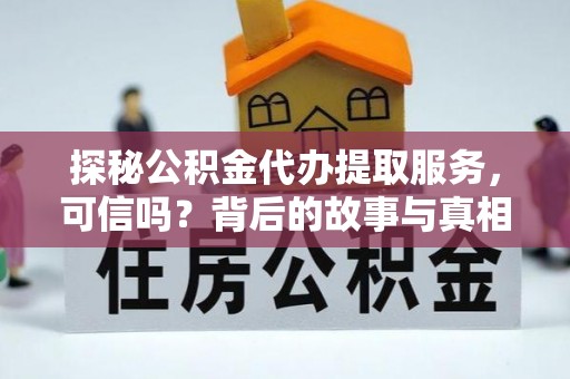 北镇探秘公积金代办提取服务，可信吗？背后的故事与真相
