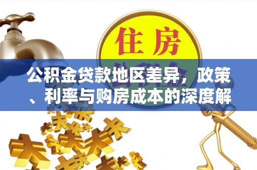 北镇公积金贷款地区差异，政策、利率与购房成本的深度解析