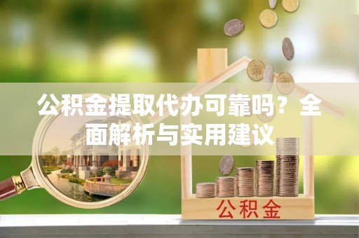 北镇公积金提取代办可靠吗？全面解析与实用建议