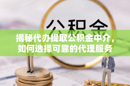 北镇揭秘代办提取公积金中介，如何选择可靠的代理服务