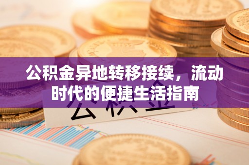 北镇公积金异地转移接续，流动时代的便捷生活指南