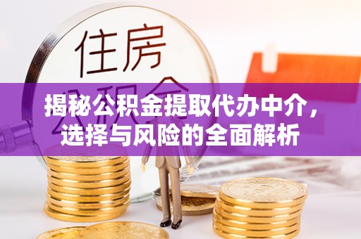 北镇揭秘公积金提取代办中介，选择与风险的全面解析