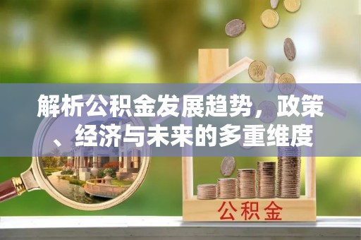 北镇解析公积金发展趋势，政策、经济与未来的多重维度