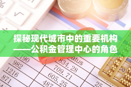 北镇探秘现代城市中的重要机构——公积金管理中心的角色与使命