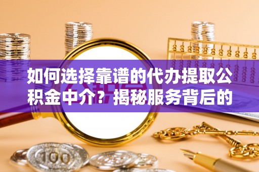 北镇如何选择靠谱的代办提取公积金中介？揭秘服务背后的真相