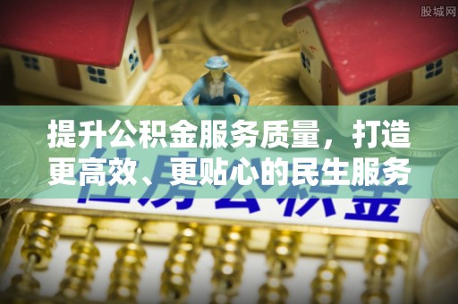 北镇提升公积金服务质量，打造更高效、更贴心的民生服务体验