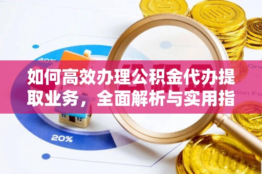 北镇如何高效办理公积金代办提取业务，全面解析与实用指南
